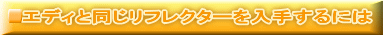 エディと同じリフレクターを入手するには